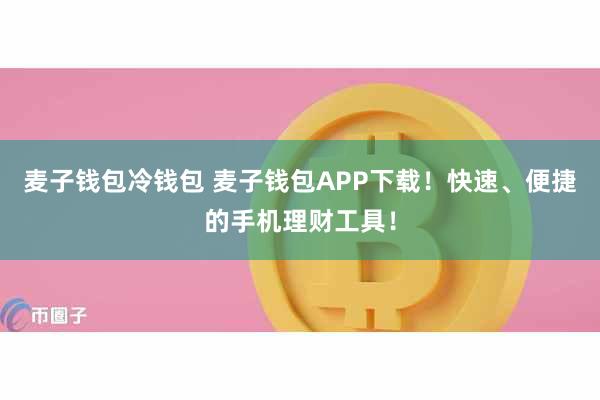 麦子钱包冷钱包 麦子钱包APP下载！快速、便捷的手机理财工具！