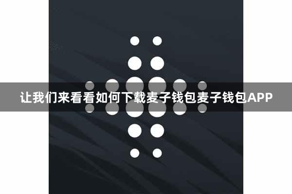 让我们来看看如何下载麦子钱包麦子钱包APP