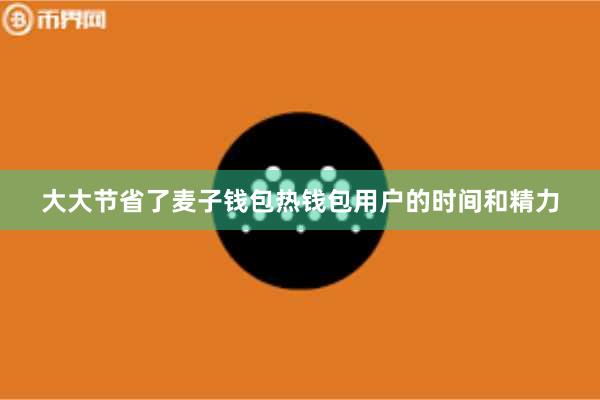 大大节省了麦子钱包热钱包用户的时间和精力