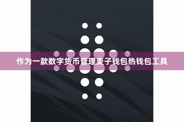 作为一款数字货币管理麦子钱包热钱包工具
