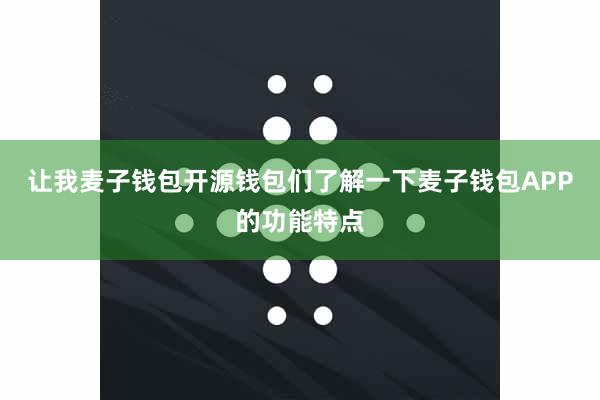 让我麦子钱包开源钱包们了解一下麦子钱包APP的功能特点