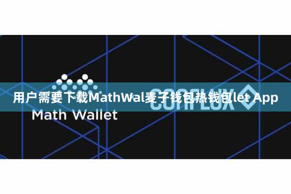 用户需要下载MathWal麦子钱包热钱包let App