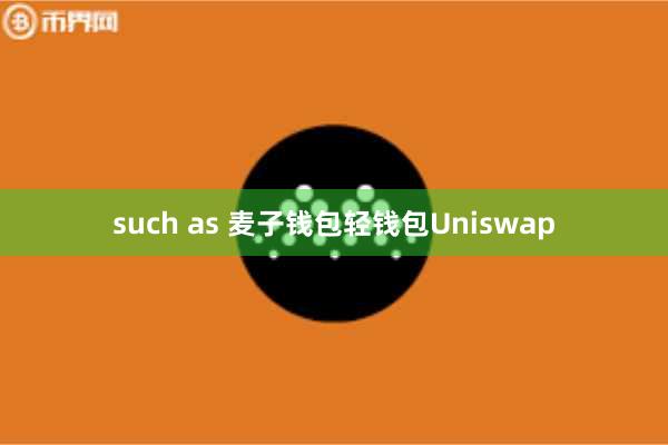 such as 麦子钱包轻钱包Uniswap