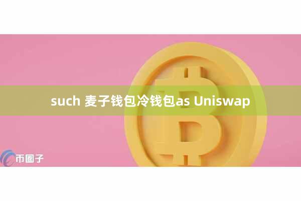 such 麦子钱包冷钱包as Uniswap