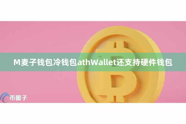 M麦子钱包冷钱包athWallet还支持硬件钱包