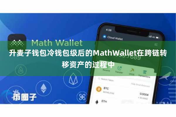 升麦子钱包冷钱包级后的MathWallet在跨链转移资产的过程中