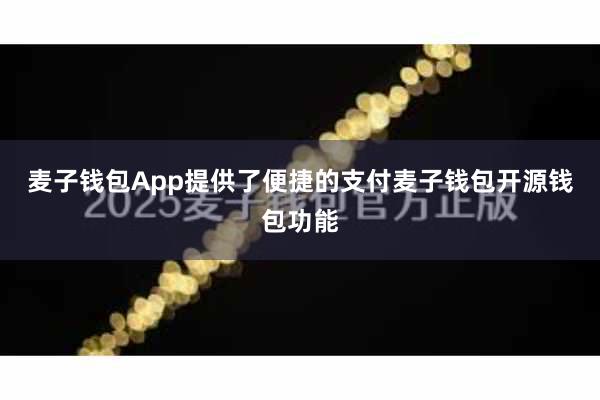 麦子钱包App提供了便捷的支付麦子钱包开源钱包功能