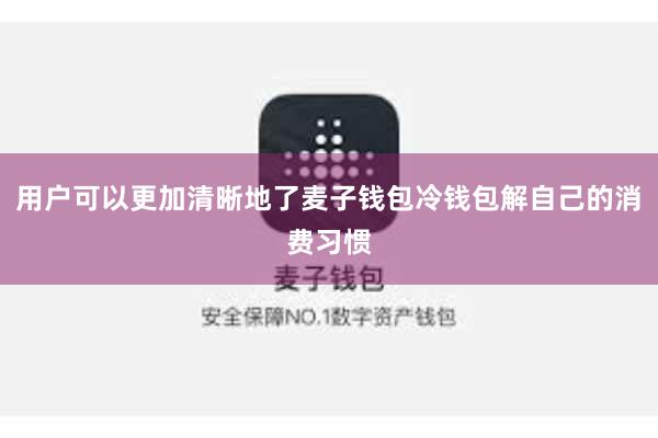 用户可以更加清晰地了麦子钱包冷钱包解自己的消费习惯