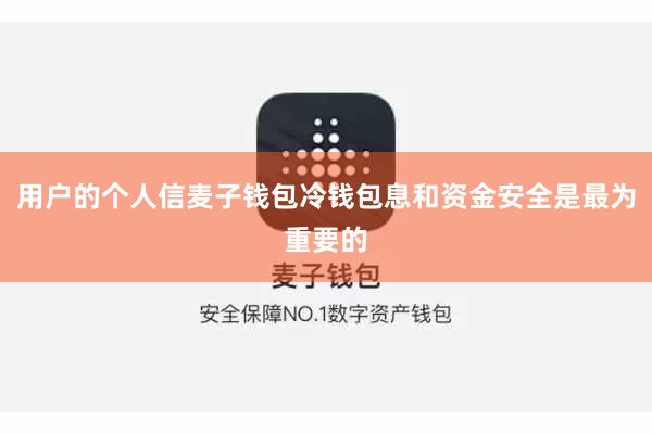 用户的个人信麦子钱包冷钱包息和资金安全是最为重要的