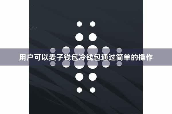用户可以麦子钱包冷钱包通过简单的操作