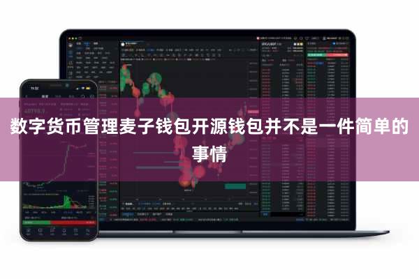 数字货币管理麦子钱包开源钱包并不是一件简单的事情