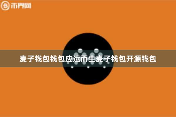 麦子钱包钱包应运而生麦子钱包开源钱包