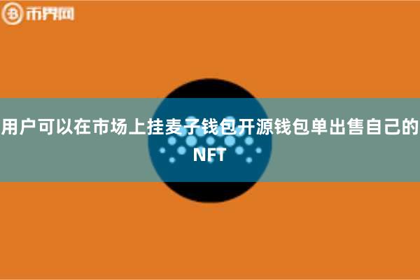 用户可以在市场上挂麦子钱包开源钱包单出售自己的NFT