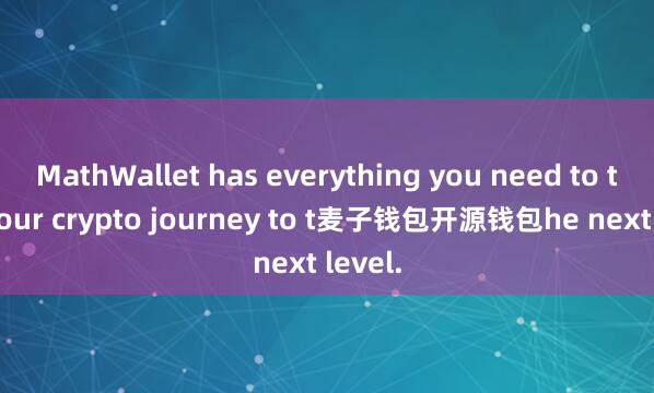 MathWallet has everything you need to take your crypto journey to t麦子钱包开源钱包he next level.