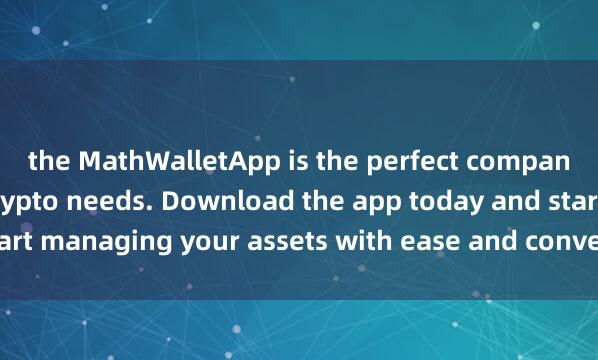 the MathWalletApp is the perfect companion for all your crypto needs. Download the app today and start managing your assets with ease and conven麦子钱包冷钱包ience.