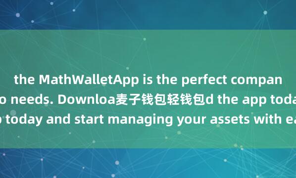 the MathWalletApp is the perfect companion for all your crypto needs. Downloa麦子钱包轻钱包d the app today and start managing your assets with ease and convenience.