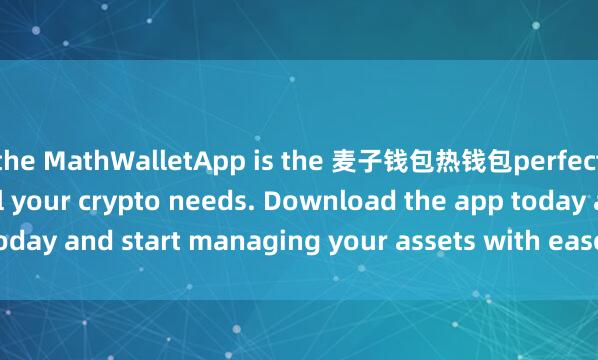 the MathWalletApp is the 麦子钱包热钱包perfect companion for all your crypto needs. Download the app today and start managing your assets with ease and convenience.