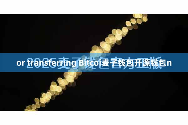 or transferring Bitcoi麦子钱包开源钱包n